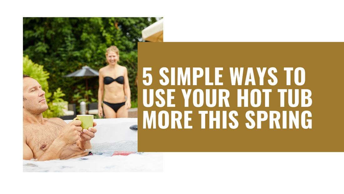 5 Simple Ways to Use Your Hot Tub More This Spring