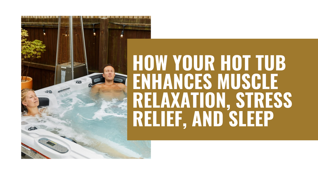 How Your Hot Tub Enhances Muscle Relaxation, Stress Reflief and Sleep