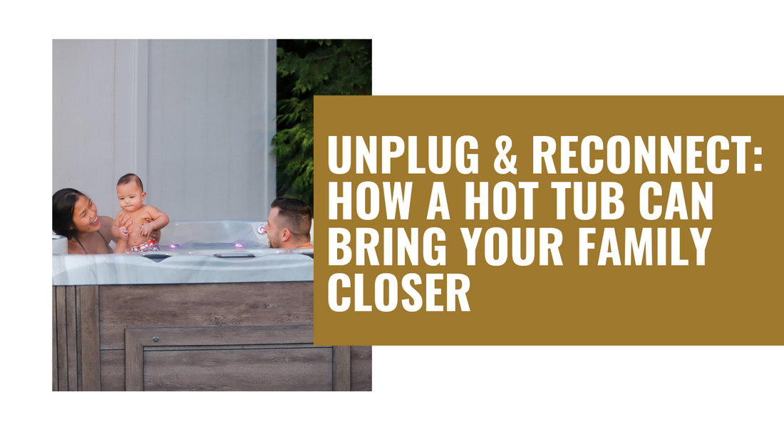 Unplug & Reconnect: How a Hot Tub can bring your family closer